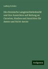 Die chronische Lungenschwindsucht und ihre Aussichten auf Heilung an Curorten; Studien und Ansichten für Aerzte und Nicht-Aerzte