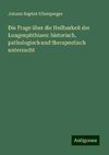 Die Frage über die Heilbarkeit der Lungenphthisen: historisch, pathologisch und therapeutisch untersucht