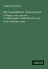 Die Feuerwerkkunst in ihrem ganzen Umfange: Lehrbuch der Lustfeuerwerkerei für Künstler vom Fach und Dilettanten