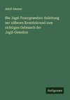 Die Jagd-Feuergewehre: Anleitung zur näheren Kenntnis und zum richtigen Gebrauch der Jagd-Gewehre