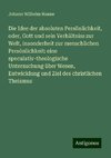 Die Idee der absoluten Persönlichkeit, oder, Gott und sein Verhältniss zur Welt, insonderheit zur menschlichen Persönlichkeit: eine speculativ-theologische Untersuchung über Wesen, Entwicklung und Ziel des christlichen Theismus