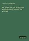 Die Metalle und ihre Verarbeitung: Brennmaterialien, Heizung und Feuerung