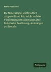 Die Mineralogie: leichtfaßlich dargestellt mit Rücksicht auf das Vorkommen der Mineralien, ihre technische Benützung, Ausbringen der Metalle