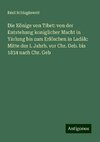 Die Könige von Tibet: von der Entstehung koniglicher Macht in Yárlung bis zum Erlöschen in Ladák: Mitte des I. Jahrh. vor Chr. Geb. bis 1834 nach Chr. Geb