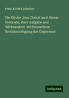 Die Kirche Jesu Christi nach ihrem Bestande, ihrer Aufgabe und Wirksamkeit: mit besonderer Berücksichtigung der Gegenwart