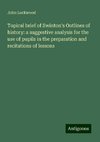 Topical brief of Swinton's Outlines of history: a suggestive analysis for the use of pupils in the preparation and recitations of lessons