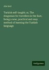 Turkish self-taught; or, The dragoman for travellers in the East, being a new, practical and easy method of learning the Turkish language