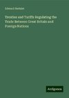 Treaties and Tariffs Regulating the Trade Between Great Britain and Foreign Nations