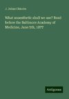 What anaesthetic shall we use? Read before the Baltimore Academy of Medicine, June 5th, 1877