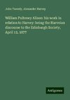 William Pulteney Alison: his work in relation to Harvey: being the Harveian discourse to the Edinburgh Society, April 12, 1877