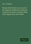 Women of the Orient: an account of the religious, intellectual, and social condition of women in Japan, China, India, Egypt, Syria, and Turkey