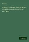 Xenophon's Anabasis of Cyrus: books i. ii., with a Gr. syntax, notes [&c.] by R.W. Taylor