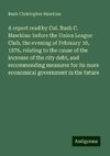 A report read by Col. Rush C. Hawkins: before the Union League Club, the evening of February 10, 1876, relating to the cause of the increase of the city debt, and recommending measures for its more economical government in the future