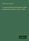 A course of study from primary school to university.: Report, July 12, 1876