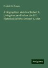 A biographical sketch of Robert R. Livingston: read before the N.Y. Historical Society, October 3, 1876