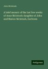 A brief memoir of the last few weeks of Anne McIntosh: daughter of John and Marion McIntosh, Earltown