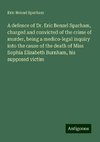 A defence of Dr. Eric Benzel Sparham, charged and convicted of the crime of murder, being a medico-legal inquiry into the cause of the death of Miss Sophia Elizabeth Burnham, his supposed victim