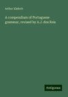 A compendium of Portuguese grammar, revised by A.J. dos Reis