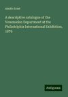 A descriptive catalogue of the Venezuelan Department at the Philadelphia International Exhibition, 1876