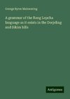 A grammar of the Rong Lepcha language as it exists in the Dorjeling and Sikim hills