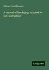 A manual of bandaging: adapted for self-instruction