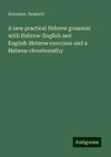 A new practical Hebrew grammar with Hebrew-English and English-Hebrew exercises and a Hebrew chrestomathy