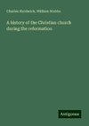 A history of the Christian church during the reformation