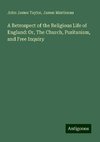 A Retrospect of the Religious Life of England: Or, The Church, Puritanism, and Free Inquiry