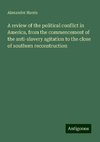 A review of the political conflict in America, from the commencement of the anti-slavery agitation to the close of southern reconstruction