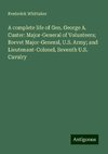 A complete life of Gen. George A. Custer: Major-General of Volunteers; Brevet Major-General, U.S. Army; and Lieutenant-Colonel, Seventh U.S. Cavalry