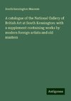 A catalogue of the National Gallery of British Art at South Kensington: with a supplement containing works by modern foreign artists and old masters