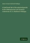 A brief hand-list of the selected parcels in the Shakespearian and dramatic collections of J.O. Halliwell-Phillipps