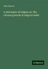 A philosophy of religion; or, The rational grounds of religious belief