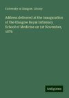 Address delivered at the inauguration of the Glasgow Royal Infirmary School of Medicine on 1st November, 1876