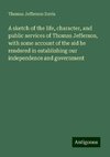 A sketch of the life, character, and public services of Thomas Jefferson, with some account of the aid he rendered in establishing our independence and government