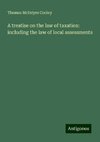 A treatise on the law of taxation: including the law of local assessments