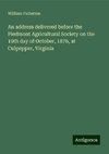 An address delivered before the Piedmont Agricultural Society on the 19th day of October, 1876, at Culpepper, Virginia