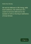 Air and its relations to life: being, with some additions, the substance of a course of lectures delivered in the summer of 1874 at the Royal Institution of Great Britain