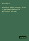 Ardenmohr among the hills. A record of scenery and sports in the Highlands of Scotland