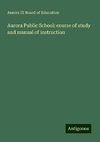 Aurora Public School: course of study and manual of instruction