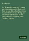 Are the apostles' creed, lord's prayer, and ten commandments, dissevered from the rest of the church catechism: an authoritative scheme of religious instruction and education for the young in schools, according to the Church of England