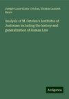 Analysis of M. Ortolan's Institutes of Justinian: including the history and generalization of Roman Law