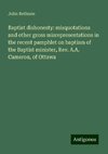 Baptist dishonesty: misquotations and other gross misrepresentations in the recent pamphlet on baptism of the Baptist minister, Rev. A.A. Cameron, of Ottawa