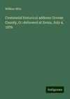 Centennial historical address: Greene County, O.: delivered at Xenia, July 4, 1876