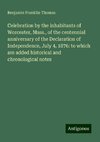 Celebration by the inhabitants of Worcester, Mass., of the centennial anniversary of the Declaration of Independence, July 4, 1876: to which are added historical and chronological notes