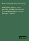 Biographical notice of Nicolo Paganini, With and analysis of his compositions and a sketch of the history of the violin