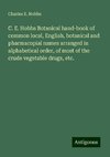 C. E. Hobbs Botanical hand-book of common local, English, botanical and pharmacopial names arranged in alphabetical order, of most of the crude vegetable drugs, etc.