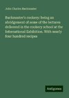 Buckmaster's cookery: being an abridgement of some of the lectures delivered in the cookery school at the International Exhibition. With nearly four hundred recipes