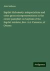 Baptist dishonesty: misquotations and other gross misrepresentations in the recent pamphlet on baptism of the Baptist minister, Rev. A.A. Cameron, of Ottawa