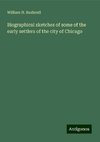 Biographical sketches of some of the early settlers of the city of Chicago